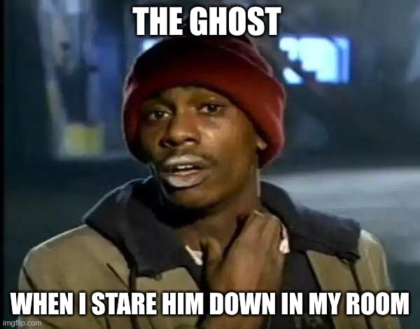 Y'all Got Any More Of That | THE GHOST; WHEN I STARE HIM DOWN IN MY ROOM | image tagged in memes,y'all got any more of that | made w/ Imgflip meme maker