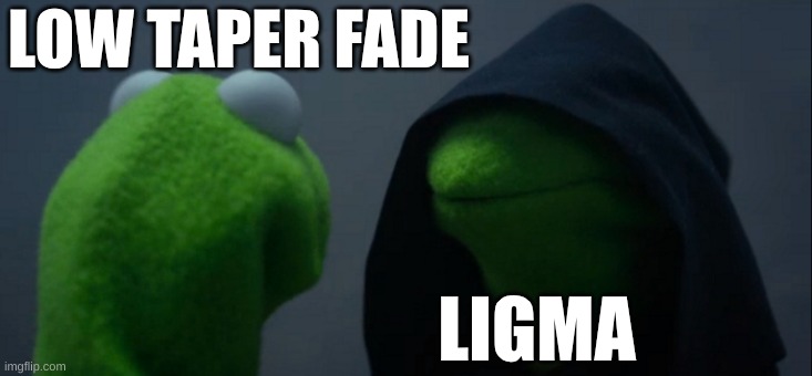 Evil Kermit Meme | LOW TAPER FADE; LIGMA | image tagged in memes,evil kermit | made w/ Imgflip meme maker