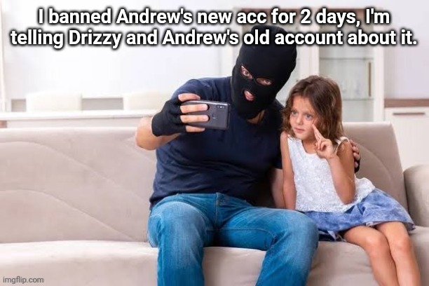 I was gonna permaban but didn't wanna risk it | I banned Andrew's new acc for 2 days, I'm telling Drizzy and Andrew's old account about it. | made w/ Imgflip meme maker