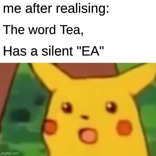 Surprised Pikachu | me after realising:; The word Tea, Has a silent "EA" | image tagged in memes,surprised pikachu | made w/ Imgflip meme maker