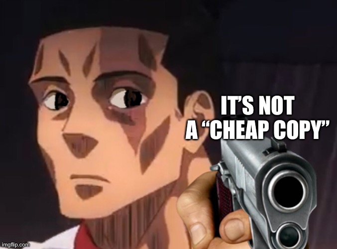 IT’S NOT A “CHEAP COPY” | image tagged in todo aiming a gun at you | made w/ Imgflip meme maker