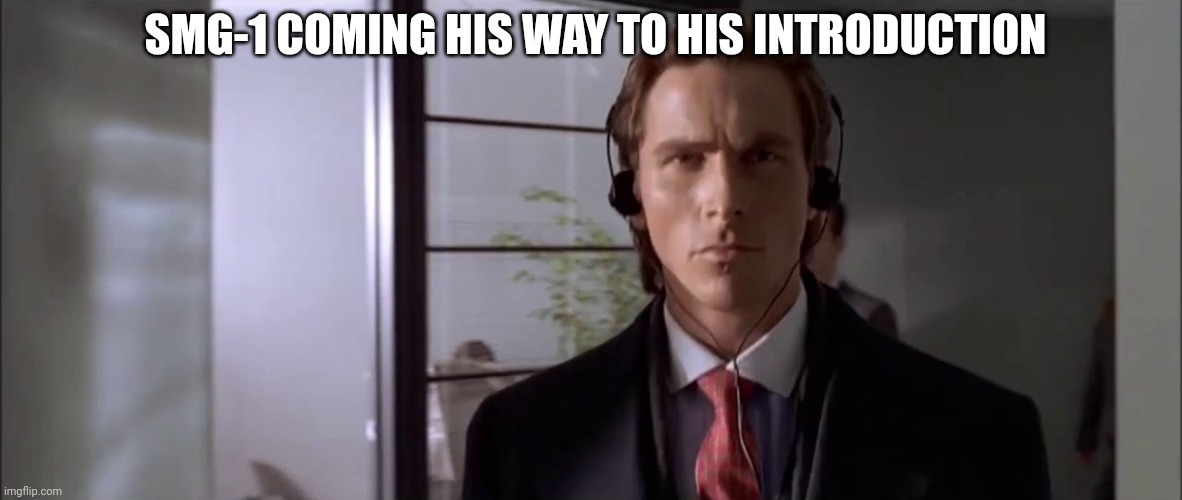 Patrick Bateman Walking with Headphones | SMG-1 COMING HIS WAY TO HIS INTRODUCTION | image tagged in patrick bateman walking with headphones | made w/ Imgflip meme maker