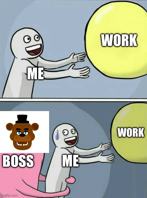 Lol classic | WORK; ME; WORK; BOSS; ME | image tagged in memes,running away balloon | made w/ Imgflip meme maker