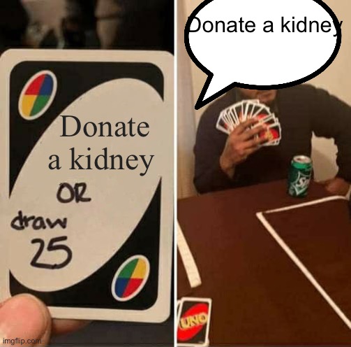 UNO Draw 25 Cards | Donate a kidney; Donate a kidney | image tagged in memes,uno draw 25 cards | made w/ Imgflip meme maker