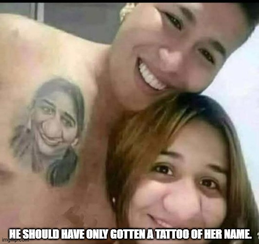 The Nose Knows | HE SHOULD HAVE ONLY GOTTEN A TATTOO OF HER NAME. | image tagged in nose,tattoo | made w/ Imgflip meme maker