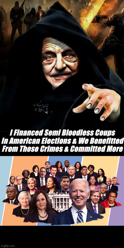 Committed Evil Crimes Against The American People | I Financed Semi Bloodless Coups In American Elections & We Benefitted From Those Crimes & Committed More | image tagged in darth soros,biden's cabinet,funny memes,funny,political meme,politics | made w/ Imgflip meme maker