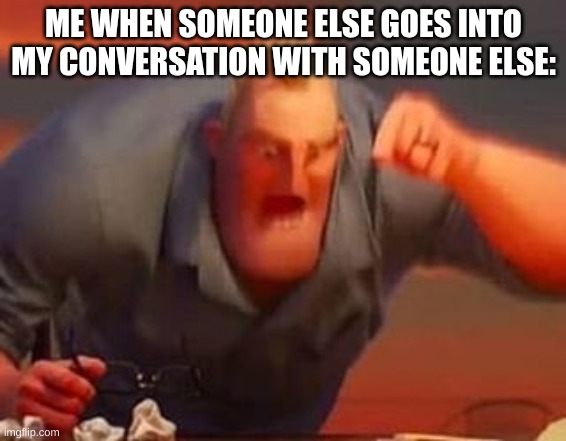 Damn that kid | ME WHEN SOMEONE ELSE GOES INTO MY CONVERSATION WITH SOMEONE ELSE: | image tagged in mr incredible mad,school | made w/ Imgflip meme maker