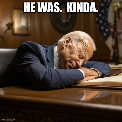 Sleepy Joe Biden | HE WAS.  KINDA. | image tagged in sleepy joe biden | made w/ Imgflip meme maker