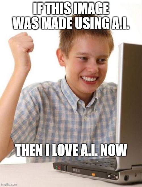 First Day On The Internet Kid Meme | IF THIS IMAGE WAS MADE USING A.I. THEN I LOVE A.I. NOW | image tagged in memes,first day on the internet kid | made w/ Imgflip meme maker