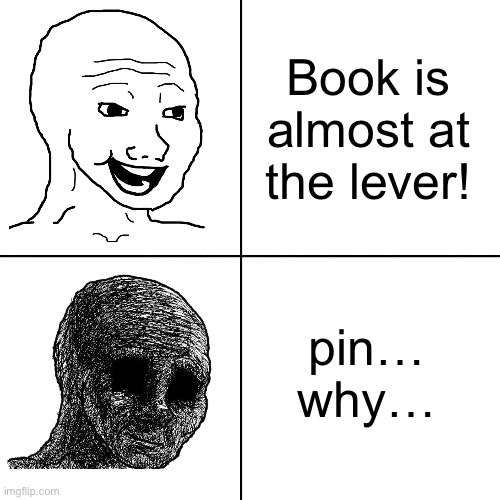 Pin… why… just why… | Book is almost at the lever! pin… why… | image tagged in happy wojak vs depressed wojak,not funny,memes,bfdi | made w/ Imgflip meme maker