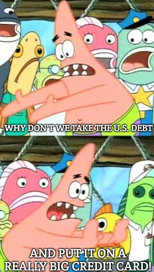 Put It Somewhere Else Patrick | WHY DON'T WE TAKE THE U.S. DEBT; AND PUT IT ON A REALLY BIG CREDIT CARD! | image tagged in memes,put it somewhere else patrick,slavic lives matter | made w/ Imgflip meme maker