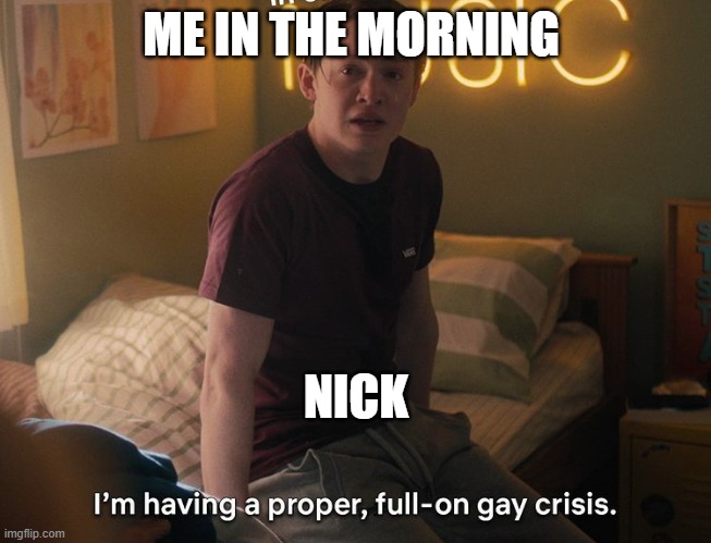 heartstopper | ME IN THE MORNING; NICK | image tagged in heartstopper | made w/ Imgflip meme maker