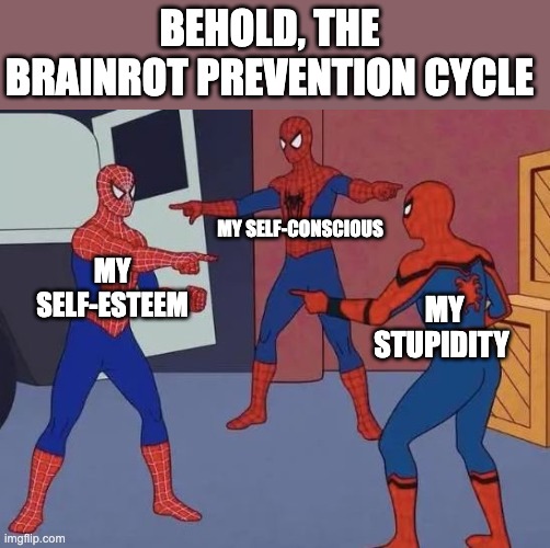 Behold, The Brainrot Prevention Cycle | BEHOLD, THE BRAINROT PREVENTION CYCLE; MY SELF-CONSCIOUS; MY SELF-ESTEEM; MY STUPIDITY | image tagged in 3 spiderman pointing | made w/ Imgflip meme maker