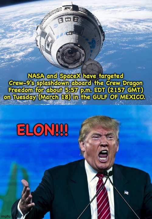 Wrong Gulf | NASA and SpaceX have targeted Crew-9's splashdown aboard the Crew Dragon Freedom for about 5:57 p.m. EDT (2157 GMT) on Tuesday (March 18) in the GULF OF MEXICO. ELON!!! | image tagged in starliner,trump yelling | made w/ Imgflip meme maker