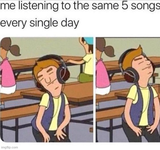 me listening to the same 5 songs everyday | image tagged in funny,memes,songs,spotify | made w/ Imgflip meme maker