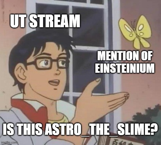 bruh | UT STREAM; MENTION OF EINSTEINIUM; IS THIS ASTRO_THE_SLIME? | image tagged in memes,is this a pigeon,ut stream users memes,bruh | made w/ Imgflip meme maker