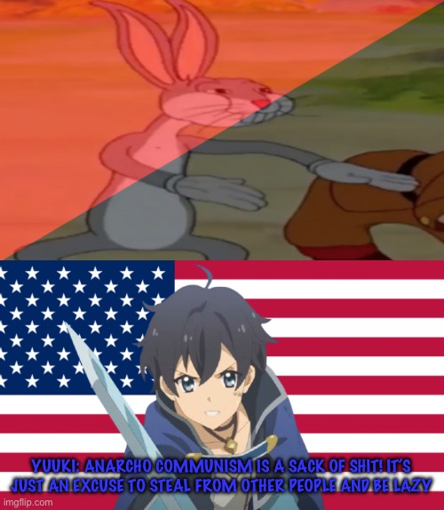 YUUKI: ANARCHO COMMUNISM IS A SACK OF SHIT! IT’S JUST AN EXCUSE TO STEAL FROM OTHER PEOPLE AND BE LAZY | image tagged in anarcho-communist bugs bunny,patriotic yuuki,anime,communism,anarchism,based | made w/ Imgflip meme maker