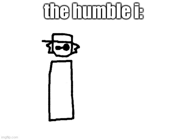 the humble i: | made w/ Imgflip meme maker