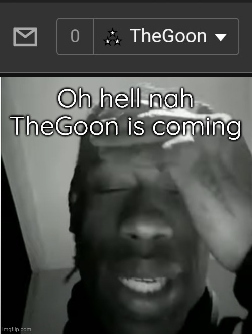 Why is the username like that :sob: | Oh hell nah 
TheGoon is coming | image tagged in travis scott murderer of fans | made w/ Imgflip meme maker