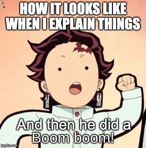 tanjiro | HOW IT LOOKS LIKE WHEN I EXPLAIN THINGS; And then he did a | image tagged in tanjiro boom boom,demon slayer,anime,the most interesting man in the world | made w/ Imgflip meme maker