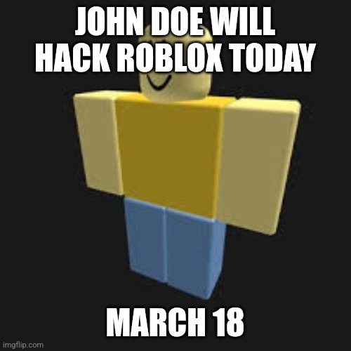 John Doe | JOHN DOE WILL HACK ROBLOX TODAY; MARCH 18 | image tagged in john doe | made w/ Imgflip meme maker