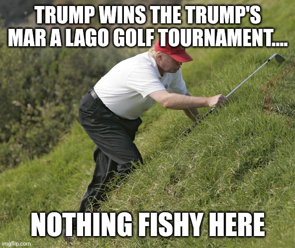 Win | TRUMP WINS THE TRUMP'S MAR A LAGO GOLF TOURNAMENT.... NOTHING FISHY HERE | image tagged in donald trump,trump,maga,nevertrump,trump sucks | made w/ Imgflip meme maker