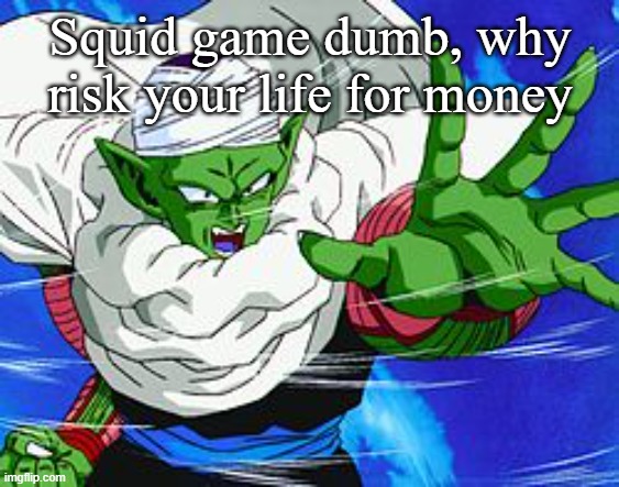 Piccolo | Squid game dumb, why risk your life for money | image tagged in piccolo | made w/ Imgflip meme maker