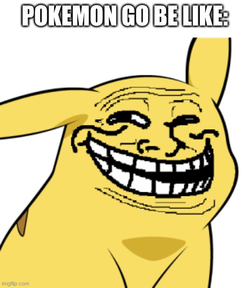 pikatroll | POKEMON GO BE LIKE: | image tagged in pikatroll | made w/ Imgflip meme maker