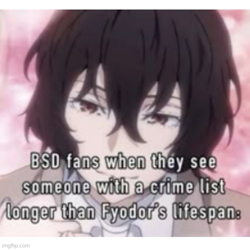 fyo is so old too..... | image tagged in bsd,bungo stray dogs,dazai | made w/ Imgflip meme maker