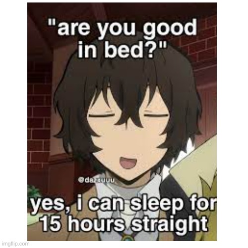 I either don't sleep or sleep to much lol | image tagged in dazai,bsd,bungo stray dogs,sleep | made w/ Imgflip meme maker