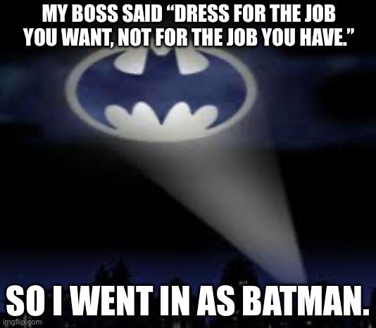 batman signal | MY BOSS SAID “DRESS FOR THE JOB YOU WANT, NOT FOR THE JOB YOU HAVE.”; SO I WENT IN AS BATMAN. | image tagged in batman signal | made w/ Imgflip meme maker