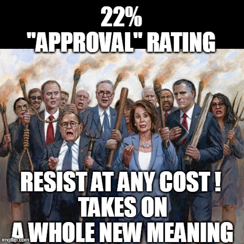 The 22% Gotta be Federal "Workers" | 22% "APPROVAL" RATING; RESIST AT ANY COST ! 
TAKES ON A WHOLE NEW MEANING | image tagged in resist at any cost meme | made w/ Imgflip meme maker