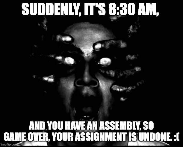 I'm doing this for no reason. I should've started from Phase 1, but I started at Phase 24 instead. | SUDDENLY, IT'S 8:30 AM, AND YOU HAVE AN ASSEMBLY, SO GAME OVER, YOUR ASSIGNMENT IS UNDONE. :( | image tagged in phase 26,uncanny | made w/ Imgflip meme maker