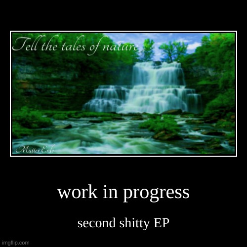 work in progress | second shitty EP | image tagged in funny,demotivationals | made w/ Imgflip demotivational maker