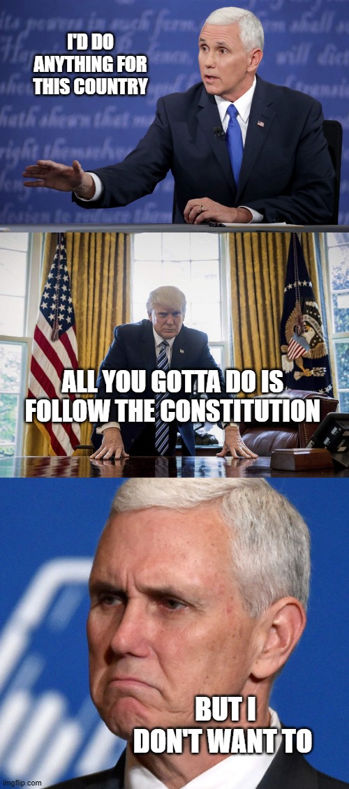 mike pence doesn't want to | I'D DO ANYTHING FOR THIS COUNTRY; ALL YOU GOTTA DO IS FOLLOW THE CONSTITUTION; BUT I DON'T WANT TO | image tagged in mike pence - just sayin',trump oval office,mike pence | made w/ Imgflip meme maker