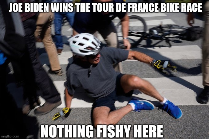 Joe Biden Bike Crash | JOE BIDEN WINS THE TOUR DE FRANCE BIKE RACE NOTHING FISHY HERE | image tagged in joe biden bike crash | made w/ Imgflip meme maker