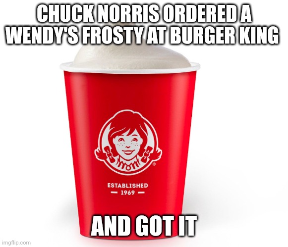 Chuck Norris Frosty | CHUCK NORRIS ORDERED A WENDY'S FROSTY AT BURGER KING; AND GOT IT | image tagged in chuck norris approves,funny | made w/ Imgflip meme maker