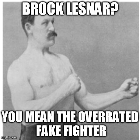 Overly Manly Man | BROCK LESNAR? YOU MEAN THE OVERRATED FAKE FIGHTER | image tagged in memes,overly manly man | made w/ Imgflip meme maker