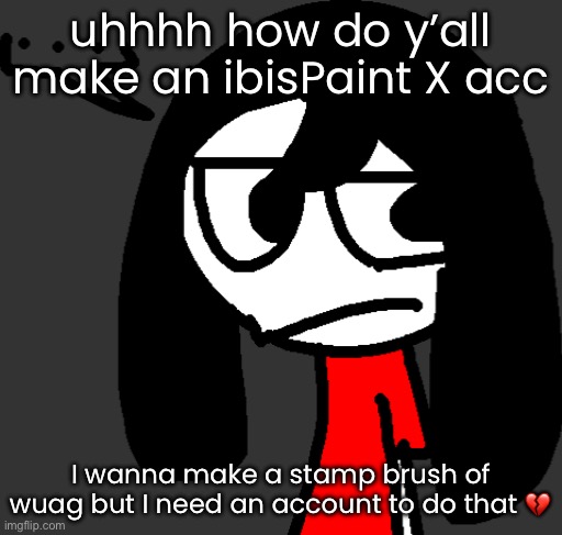 just askin | uhhhh how do y’all make an ibisPaint X acc; I wanna make a stamp brush of wuag but I need an account to do that 💔 | image tagged in cartoonling offensive side eye | made w/ Imgflip meme maker