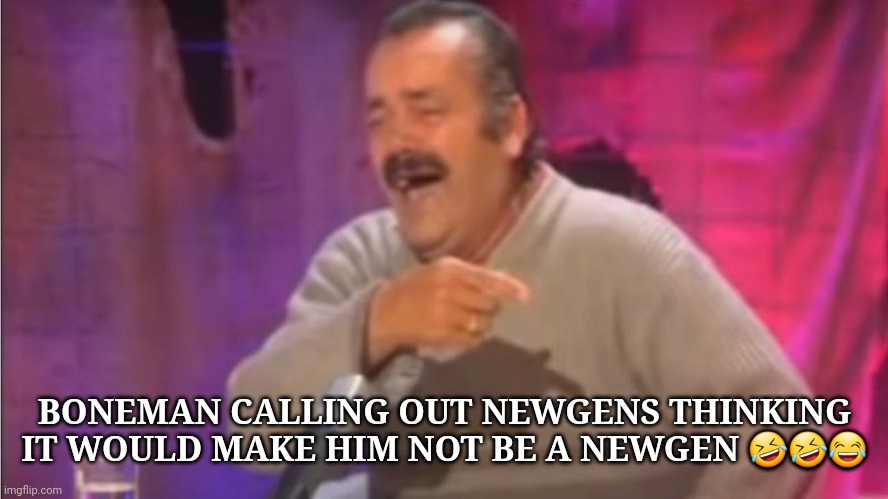 Point laugh Spanish Man | BONEMAN CALLING OUT NEWGENS THINKING IT WOULD MAKE HIM NOT BE A NEWGEN 🤣🤣😂 | image tagged in point laugh spanish man | made w/ Imgflip meme maker