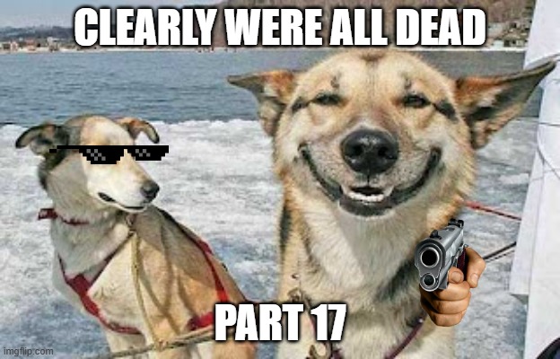 Original Stoner Dog Meme | CLEARLY WERE ALL DEAD; PART 17 | image tagged in memes,original stoner dog | made w/ Imgflip meme maker