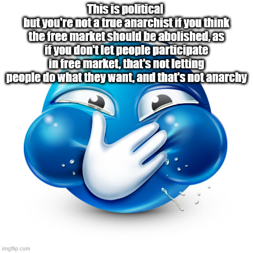 blue emoji laughing | This is political 
but you're not a true anarchist if you think the free market should be abolished, as if you don't let people participate in free market, that's not letting people do what they want, and that's not anarchy | image tagged in blue emoji laughing | made w/ Imgflip meme maker