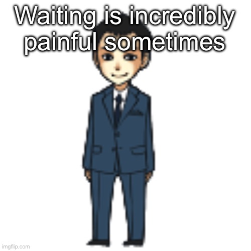 Moriarty but a shimeji | Waiting is incredibly painful sometimes | image tagged in moriarty but a shimeji | made w/ Imgflip meme maker
