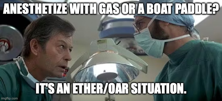 McCoy in 20th Century Hospital | ANESTHETIZE WITH GAS OR A BOAT PADDLE? IT'S AN ETHER/OAR SITUATION. | image tagged in dr mccoy,bones mccoy,star trek,star trek voyage home | made w/ Imgflip meme maker