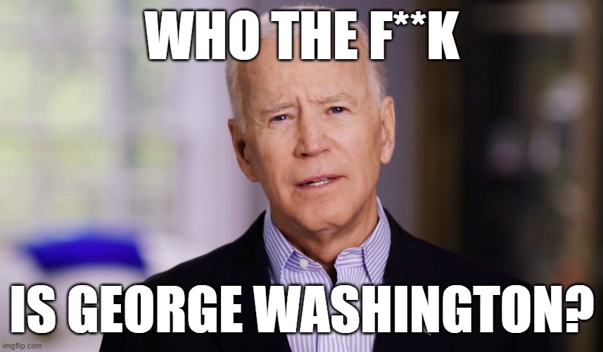 joe can't remember | WHO THE F**K; IS GEORGE WASHINGTON? | image tagged in joe biden 2020 | made w/ Imgflip meme maker