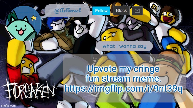 forsaken temp V2 | Upvote my cringe fun stream meme.
https://imgflip.com/i/9nt39q | image tagged in forsaken temp v2 | made w/ Imgflip meme maker