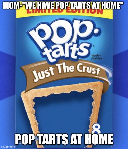 pop tart | MOM-"WE HAVE POP TARTS AT HOME"; POP TARTS AT HOME | image tagged in pop tart | made w/ Imgflip meme maker