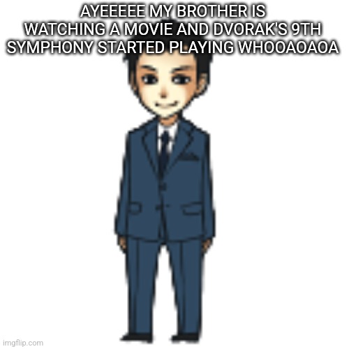 Moriarty but a shimeji | AYEEEEE MY BROTHER IS WATCHING A MOVIE AND DVORAK'S 9TH SYMPHONY STARTED PLAYING WHOOAOAOA | image tagged in moriarty but a shimeji | made w/ Imgflip meme maker