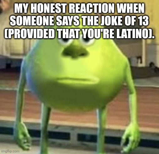 Such joke isn't funny anymore. | MY HONEST REACTION WHEN SOMEONE SAYS THE JOKE OF 13 (PROVIDED THAT YOU'RE LATINO). | image tagged in mike wazowski face swap | made w/ Imgflip meme maker