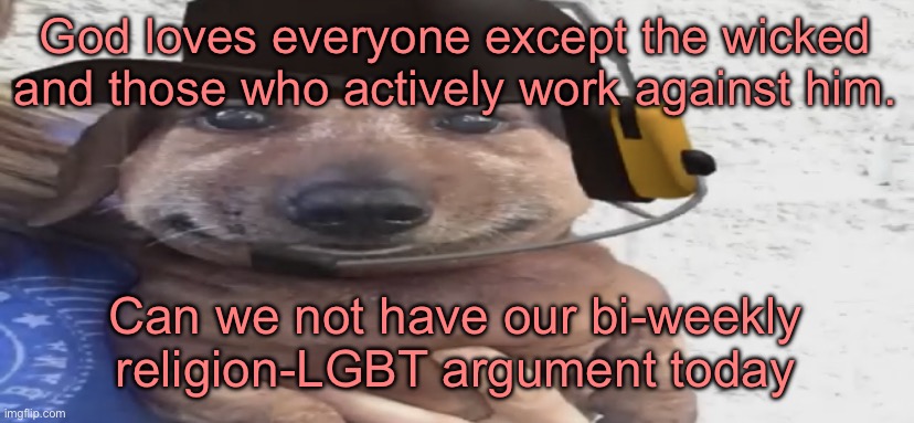 chucklenuts | God loves everyone except the wicked and those who actively work against him. Can we not have our bi-weekly religion-LGBT argument today | image tagged in chucklenuts | made w/ Imgflip meme maker